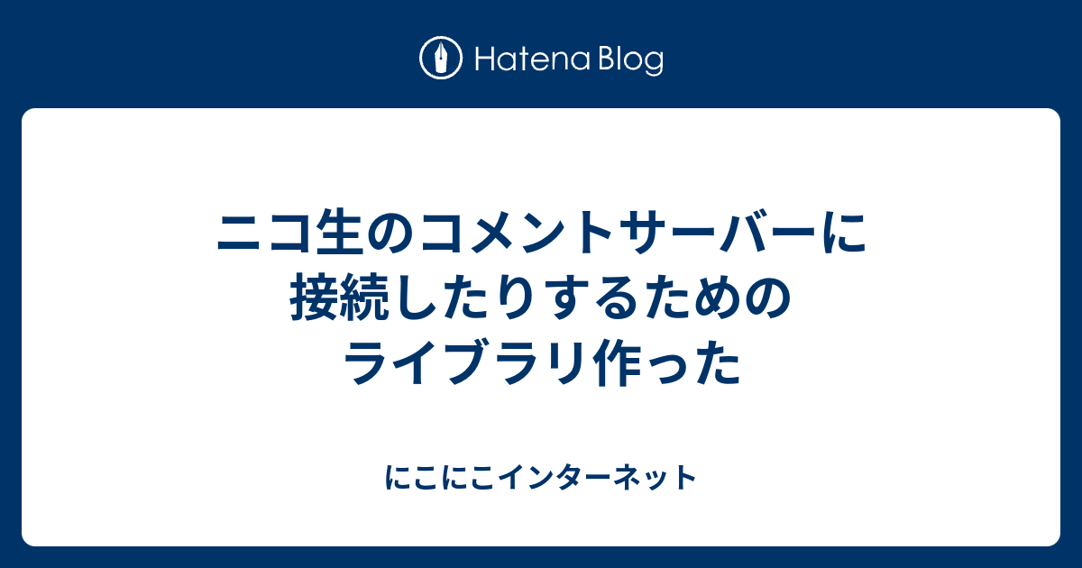 ニコ生のコメントサーバーに接続したりするためのライブラリ作った にこにこインターネット