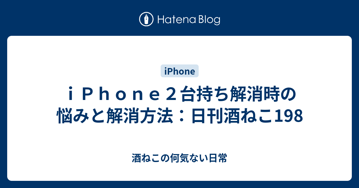 ｉｐｈｏｎｅ２台持ち解消時の悩みと解消方法 日刊酒ねこ198 酒ねこの何気ない日常