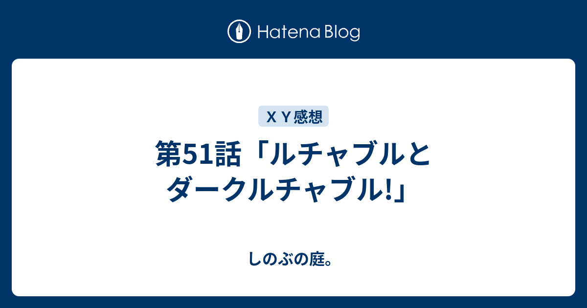 第51話 ルチャブルとダークルチャブル しのぶの庭