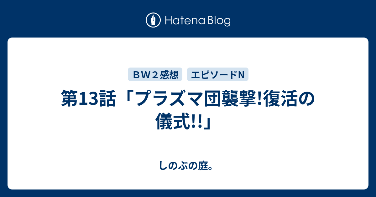 第13話 プラズマ団襲撃 復活の儀式 しのぶの庭