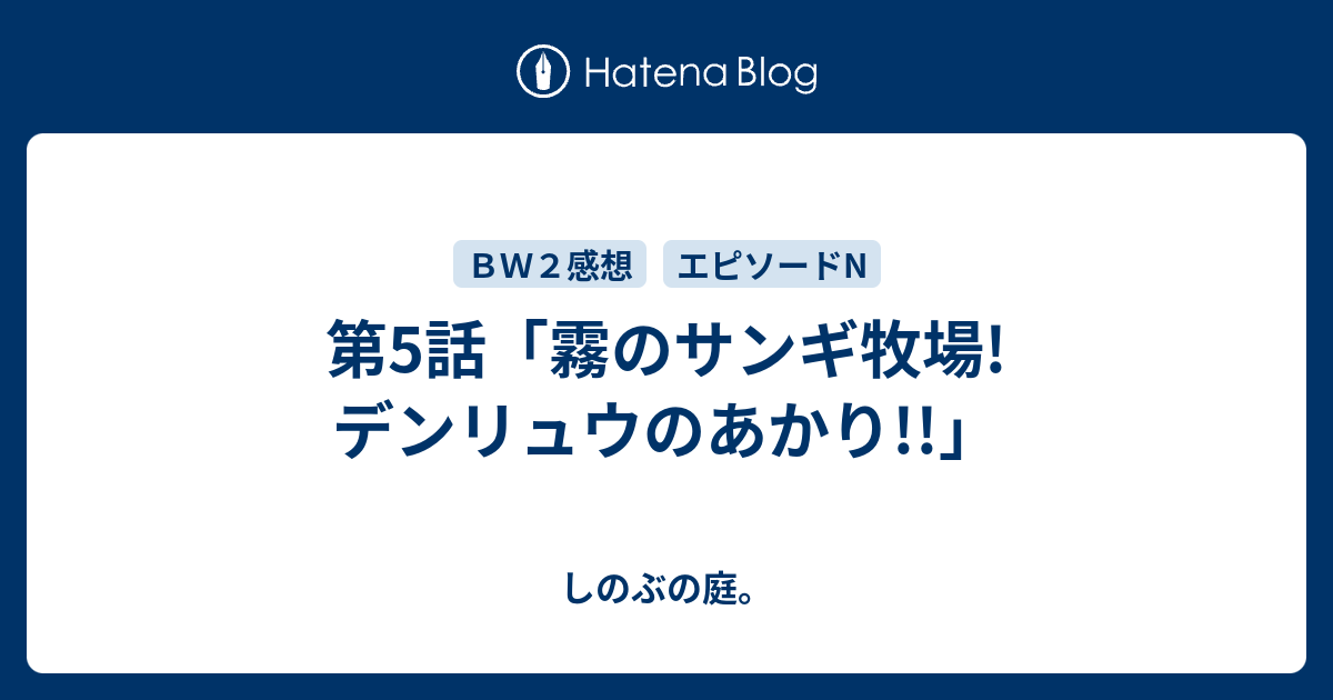 第5話 霧のサンギ牧場 デンリュウのあかり しのぶの庭