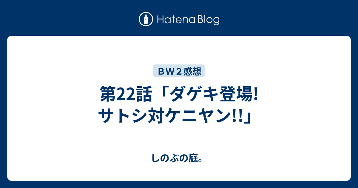 第22話 ダゲキ登場 サトシ対ケニヤン しのぶの庭