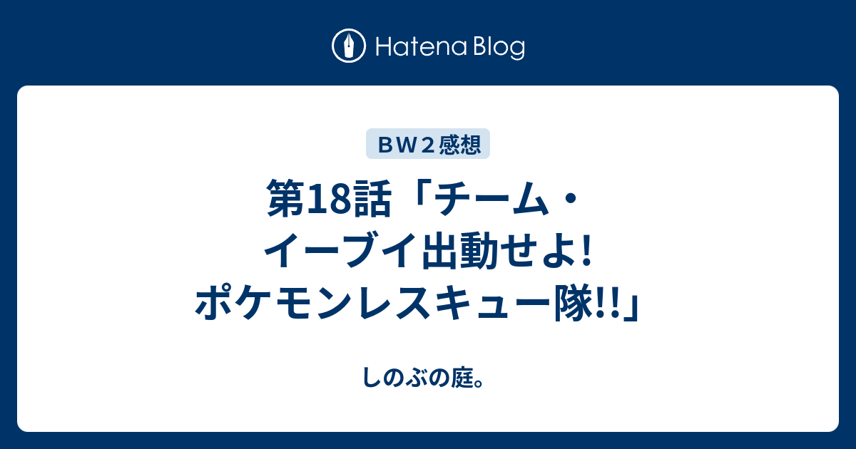 第18話 チーム イーブイ出動せよ ポケモンレスキュー隊 しのぶの庭