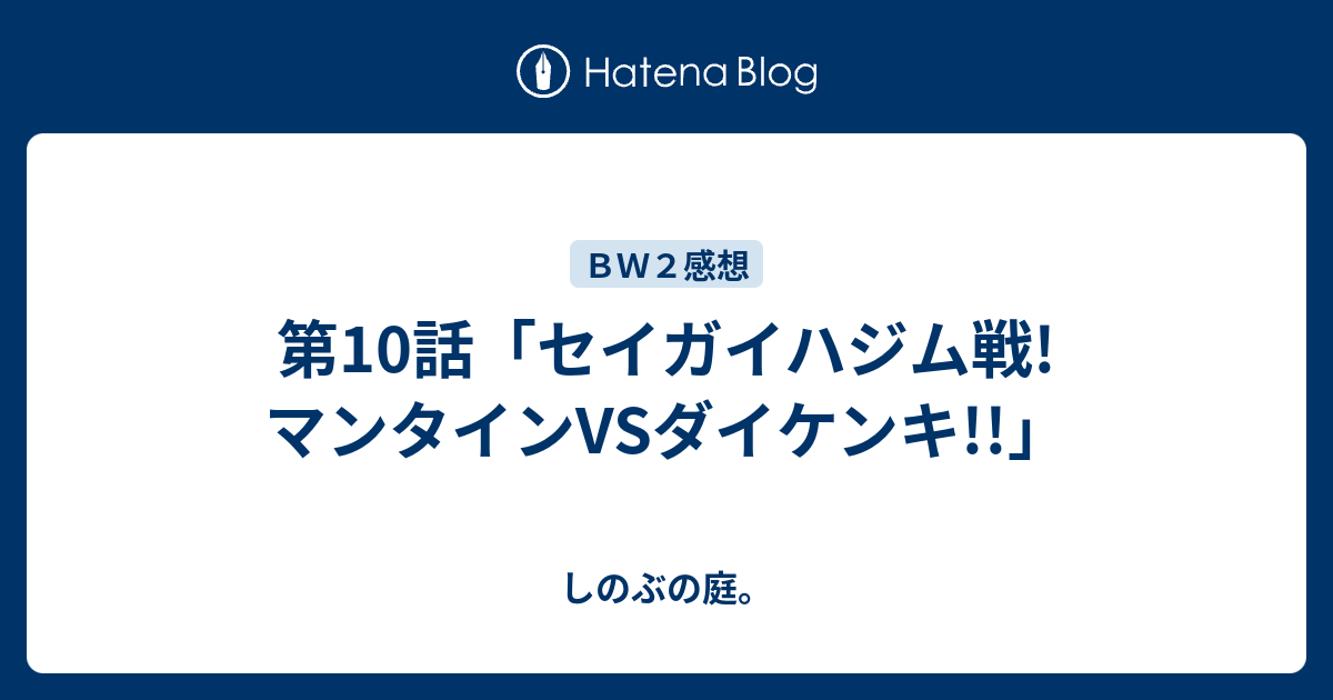 第10話 セイガイハジム戦 マンタインvsダイケンキ しのぶの庭