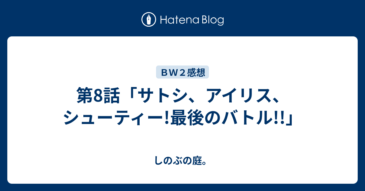 第8話 サトシ アイリス シューティー 最後のバトル しのぶの庭