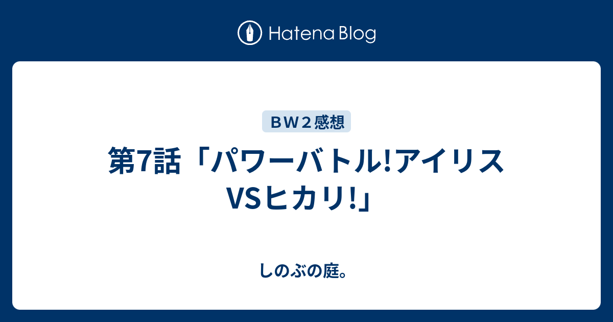 第7話 パワーバトル アイリスvsヒカリ しのぶの庭