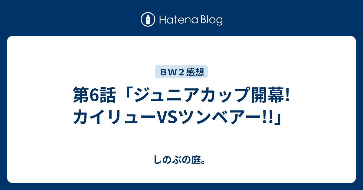 第6話 ジュニアカップ開幕 カイリューvsツンベアー しのぶの庭