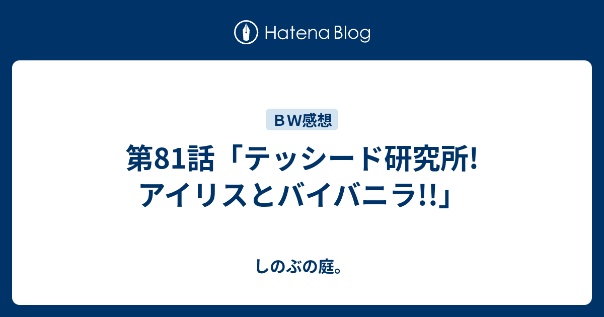 第81話 テッシード研究所 アイリスとバイバニラ しのぶの庭