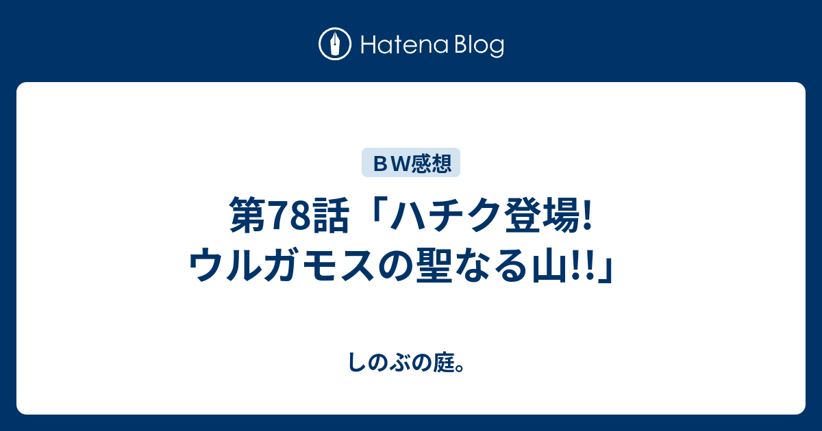 第78話 ハチク登場 ウルガモスの聖なる山 しのぶの庭