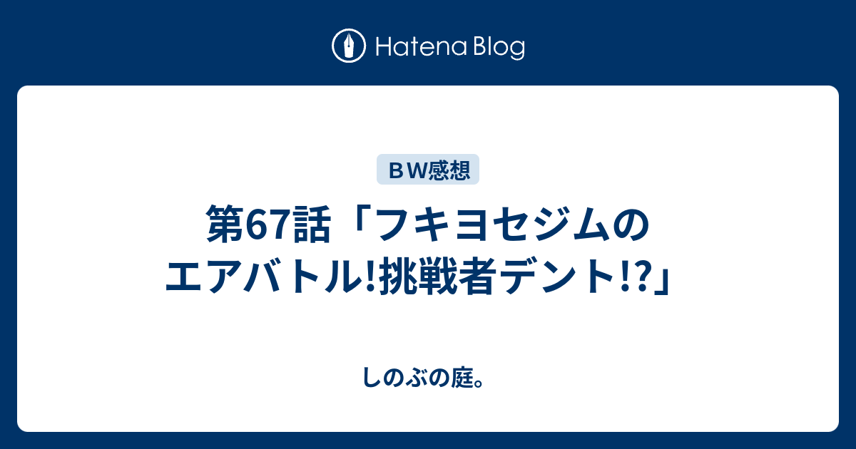 第67話 フキヨセジムのエアバトル 挑戦者デント しのぶの庭