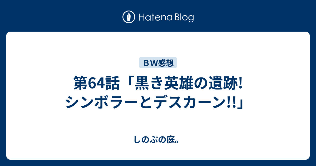 第64話 黒き英雄の遺跡 シンボラーとデスカーン しのぶの庭