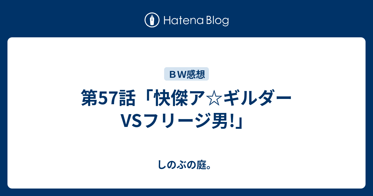 第57話 快傑ア ギルダーvsフリージ男 しのぶの庭