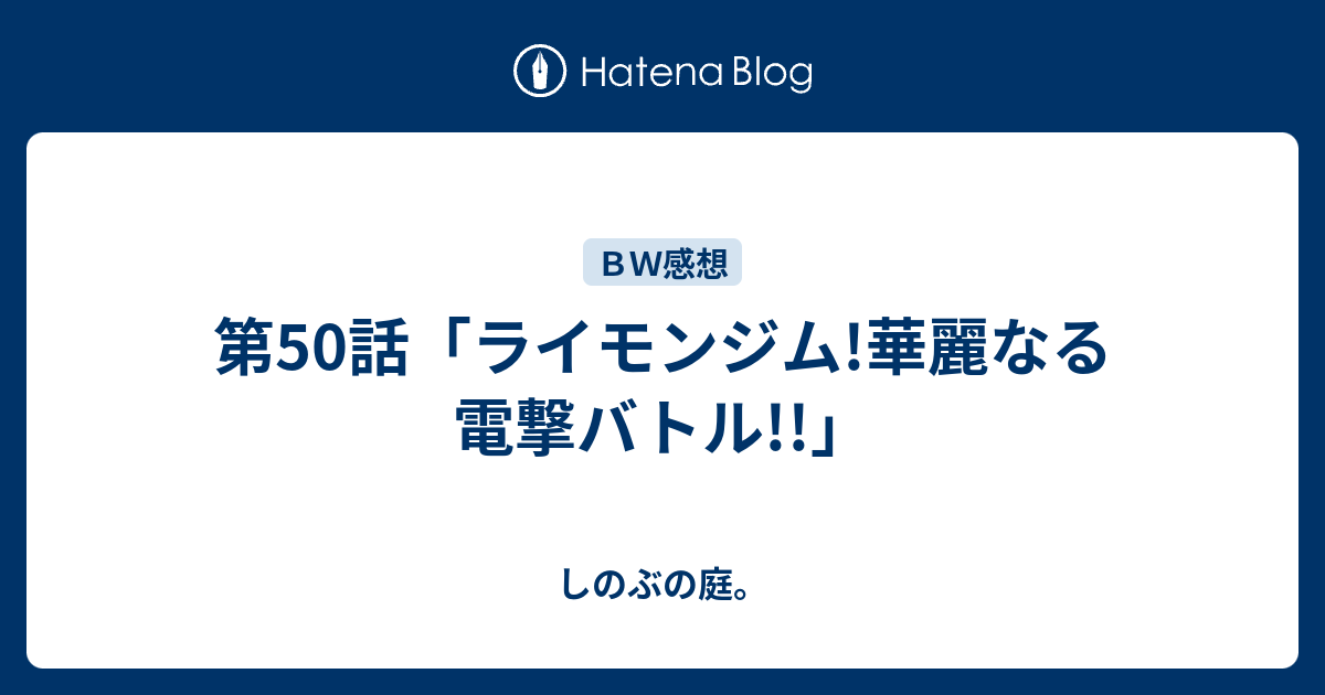 第50話 ライモンジム 華麗なる電撃バトル しのぶの庭