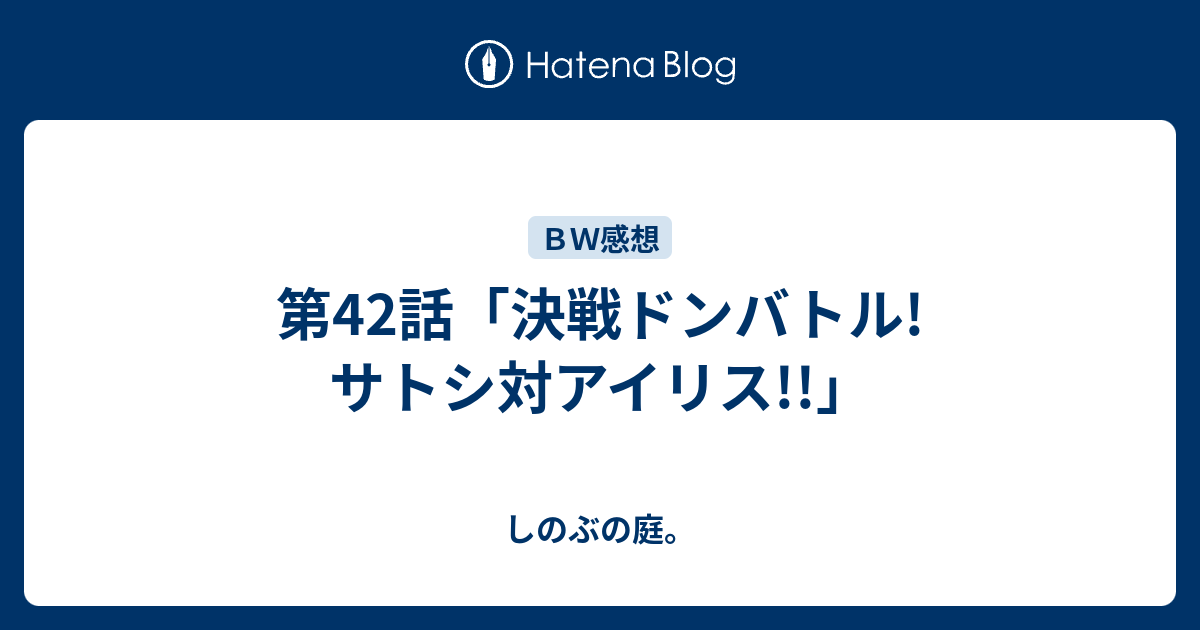第42話 決戦ドンバトル サトシ対アイリス しのぶの庭