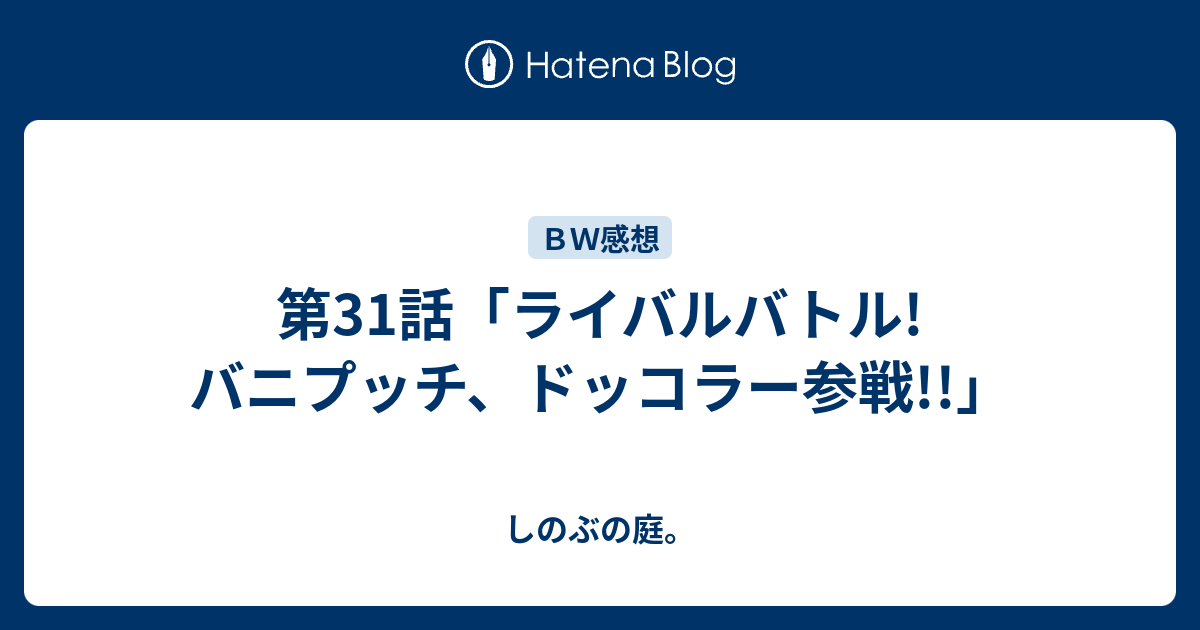 第31話 ライバルバトル バニプッチ ドッコラー参戦 しのぶの庭