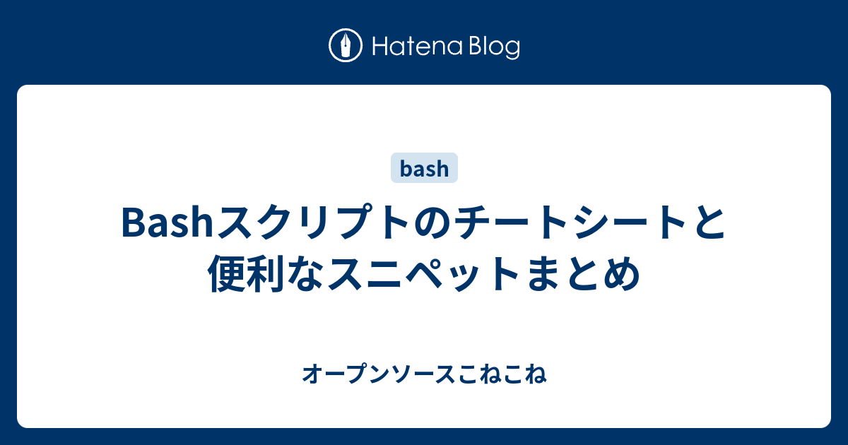 Bashスクリプトのチートシートと便利なスニペットまとめ オープンソースこねこね