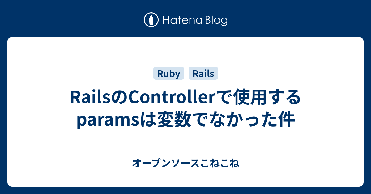 Railsのcontrollerで使用するparamsは変数でなかった件 オープンソースこねこね