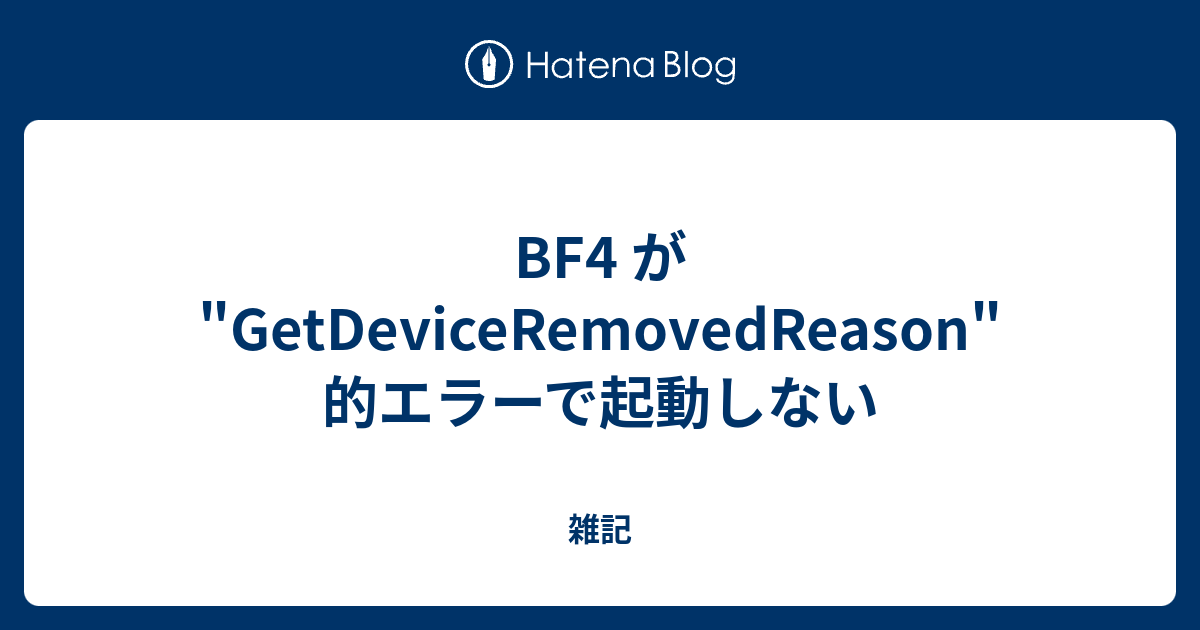 Bf4 が Getdeviceremovedreason 的エラーで起動しない 雑記