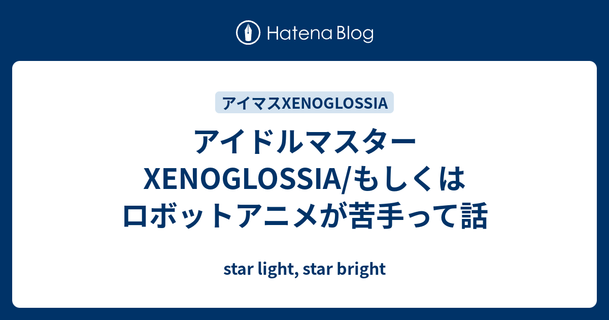 アイドルマスター Xenoglossia もしくはロボットアニメが苦手って話 Star Light Star Bright