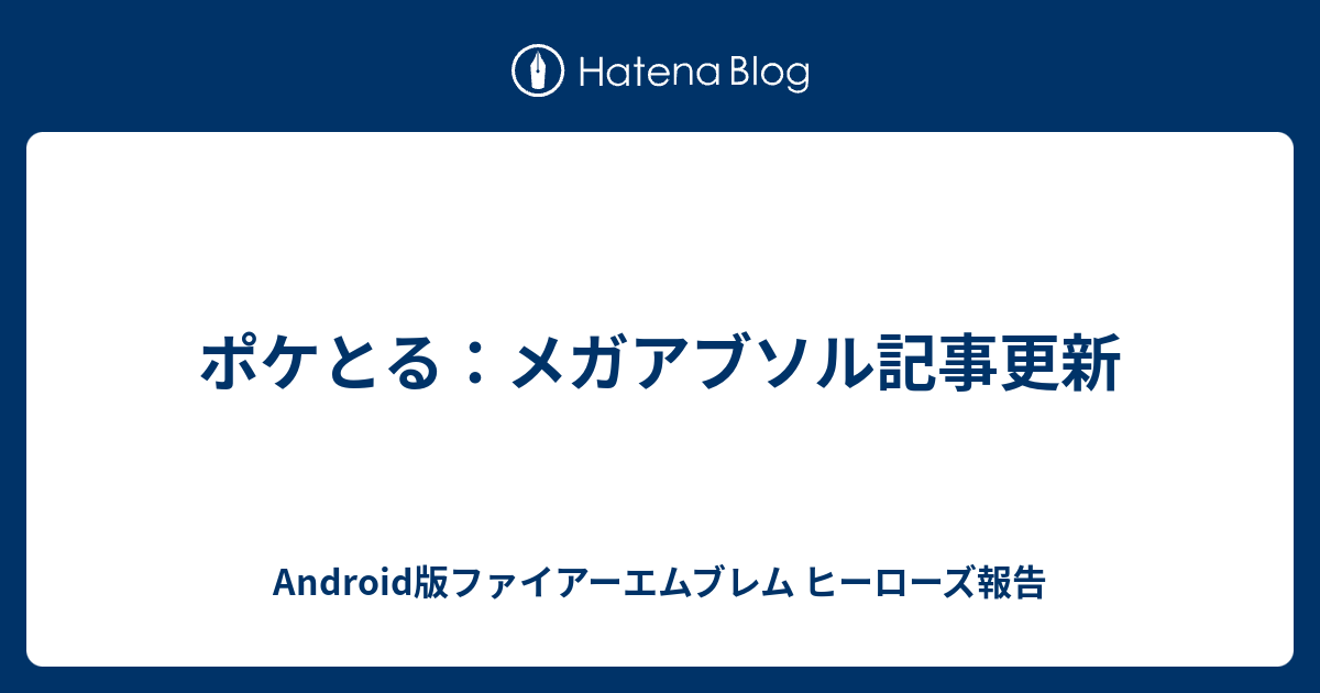 ポケとる メガアブソル記事更新 Android版ファイアーエムブレム ヒーローズ報告