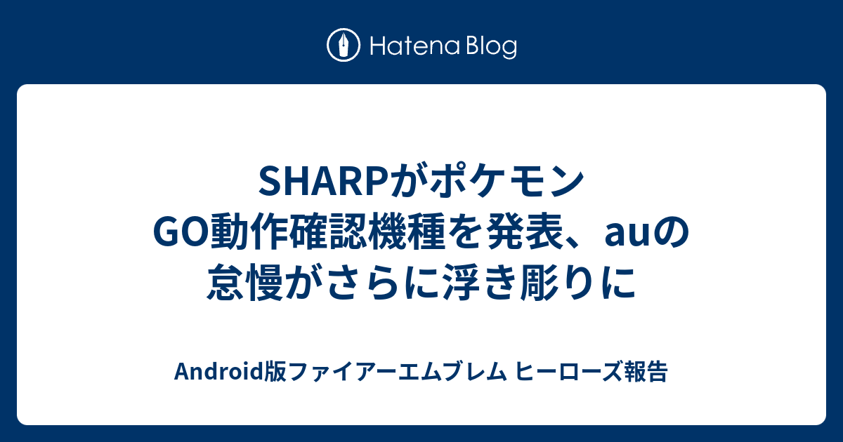 Sharpがポケモンgo動作確認機種を発表 Auの怠慢がさらに浮き彫りに Android版ファイアーエムブレム ヒーローズ報告