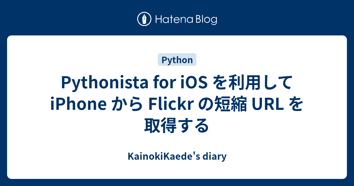 Pythonista for iOS を利用して iPhone から Flickr の短縮 URL を取得する - KainokiKaede ...
