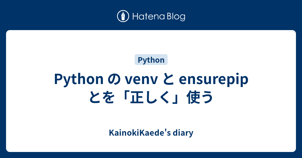 Python の venv と ensurepip とを「正しく」使う - KainokiKaede's diary