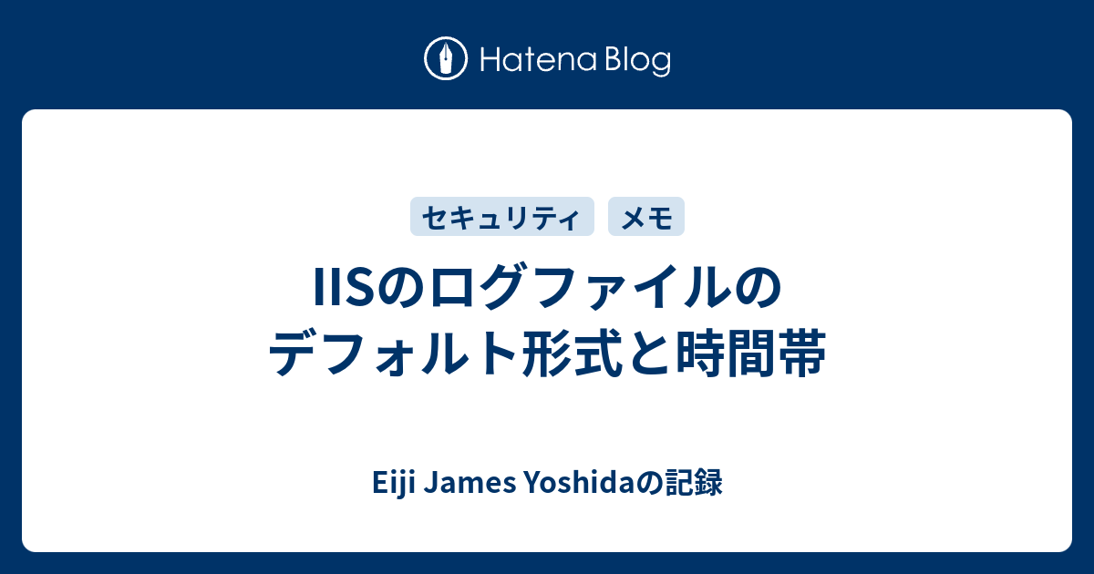 Iisのログファイルのデフォルト形式と時間帯 Eiji James Yoshidaの記録