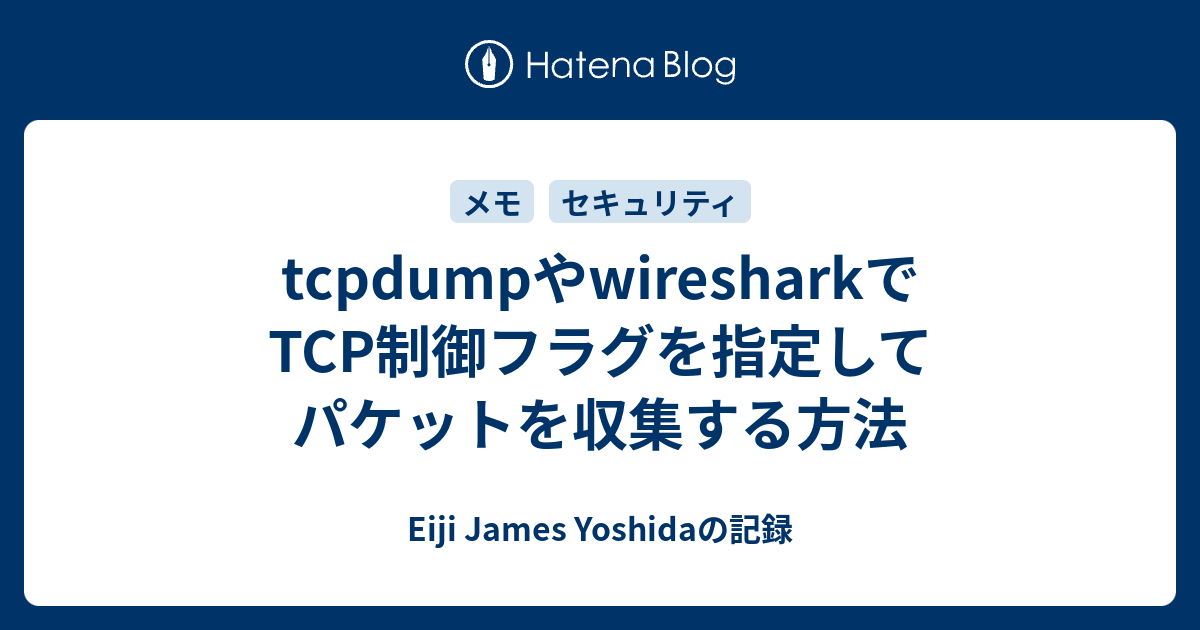 Tcpdumpやwiresharkでtcp制御フラグを指定してパケットを収集する方法 Eiji James Yoshidaの記録
