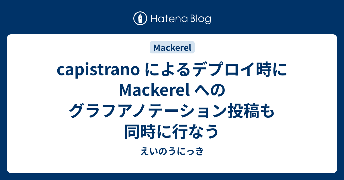 Capistrano によるデプロイ時に Mackerel へのグラフアノテーション投稿も同時に行なう えいのうにっき