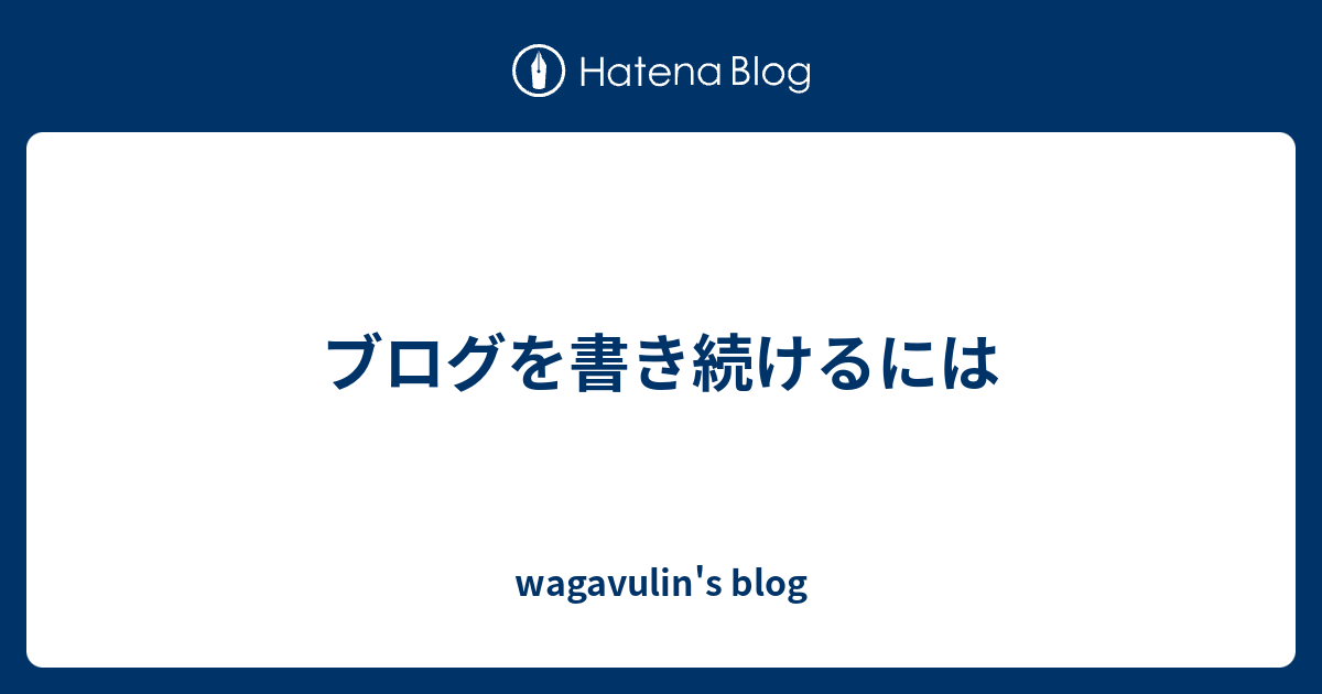 ブログを書き続けるには - wagavulin's blog