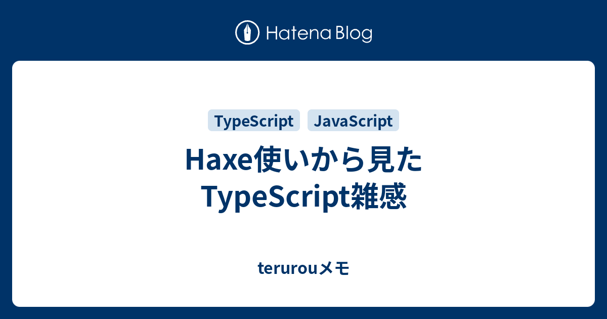 Haxe使いから見たtypescript雑感 Terurouメモ