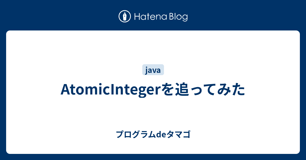 AtomicIntegerを追ってみた - プログラムdeタマゴ
