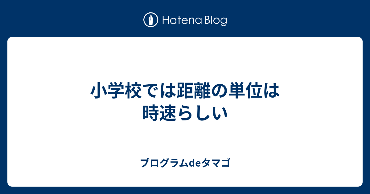 小学校では距離の単位は時速らしい プログラムdeタマゴ