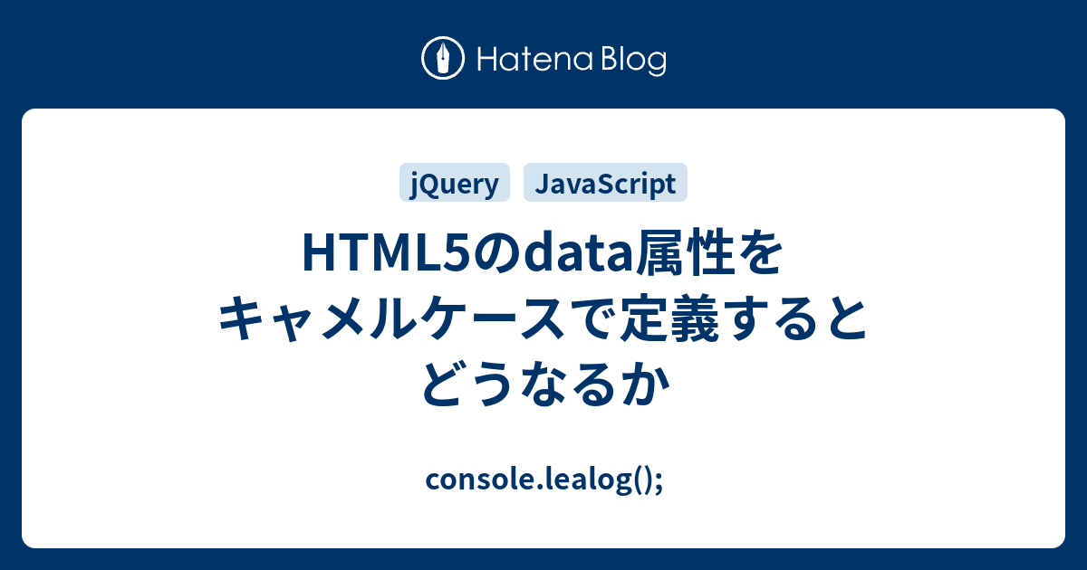 Html5のdata属性をキャメルケースで定義するとどうなるか Console Lealog