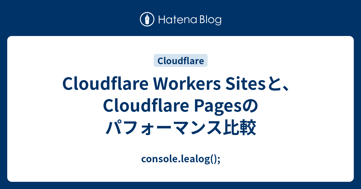 Cloudflare Workers Sitesと、Cloudflare Pagesのパフォーマンス比較 console.lealog();