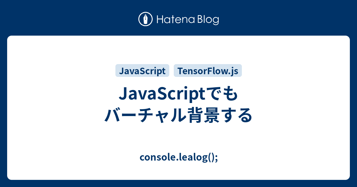 JavaScriptでもバーチャル背景する - console.lealog();