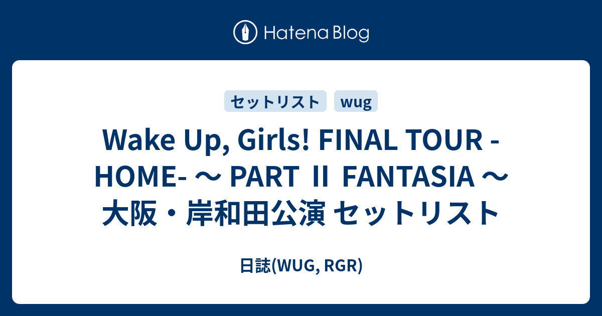 Wake Up Girls Final Tour Home Part Fantasia 大阪 岸和田公演 セットリスト 日誌 Wug Rgr