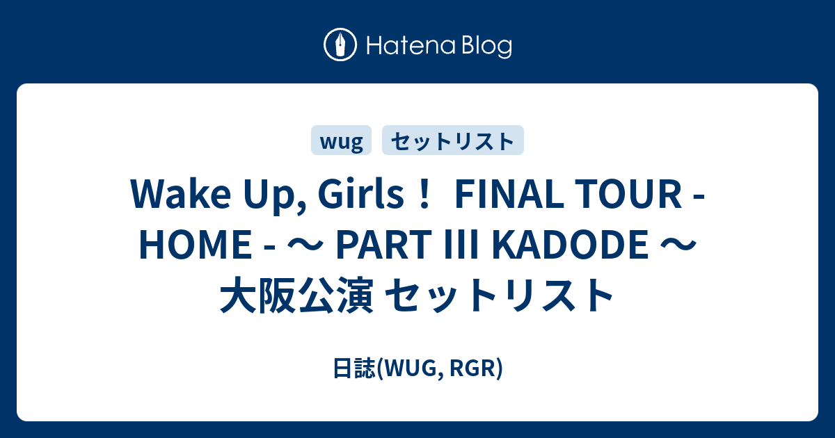 Wake Up Girls Final Tour Home Part Kadode 大阪公演 セットリスト 日誌 Wug Rgr