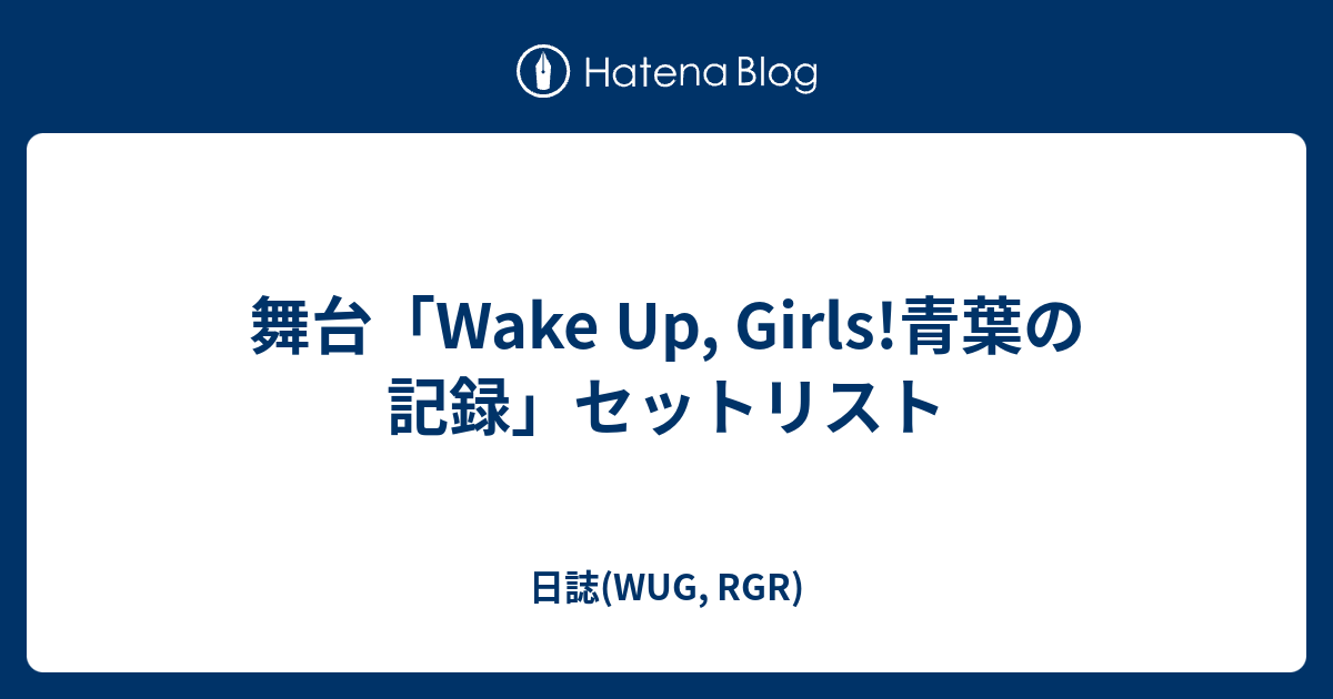 舞台 Wake Up Girls 青葉の記録 セットリスト 日誌 Wug Rgr