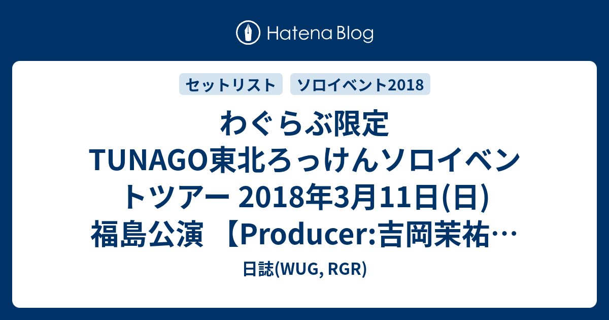 わぐらぶ限定tunago東北ろっけんソロイベントツアー 2018年3月11日 日 福島公演 Producer 吉岡茉祐 セットリスト 日誌 Wug Rgr