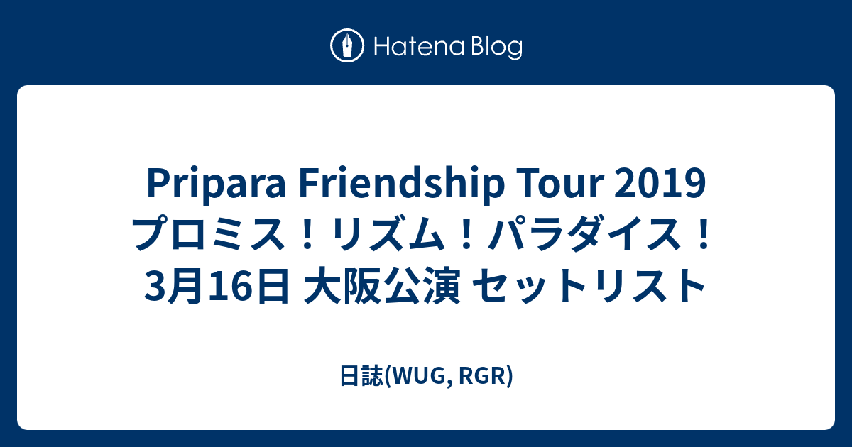 Pripara Friendship Tour 19 プロミス リズム パラダイス 3月16日 大阪公演 セットリスト 日誌 Wug Rgr