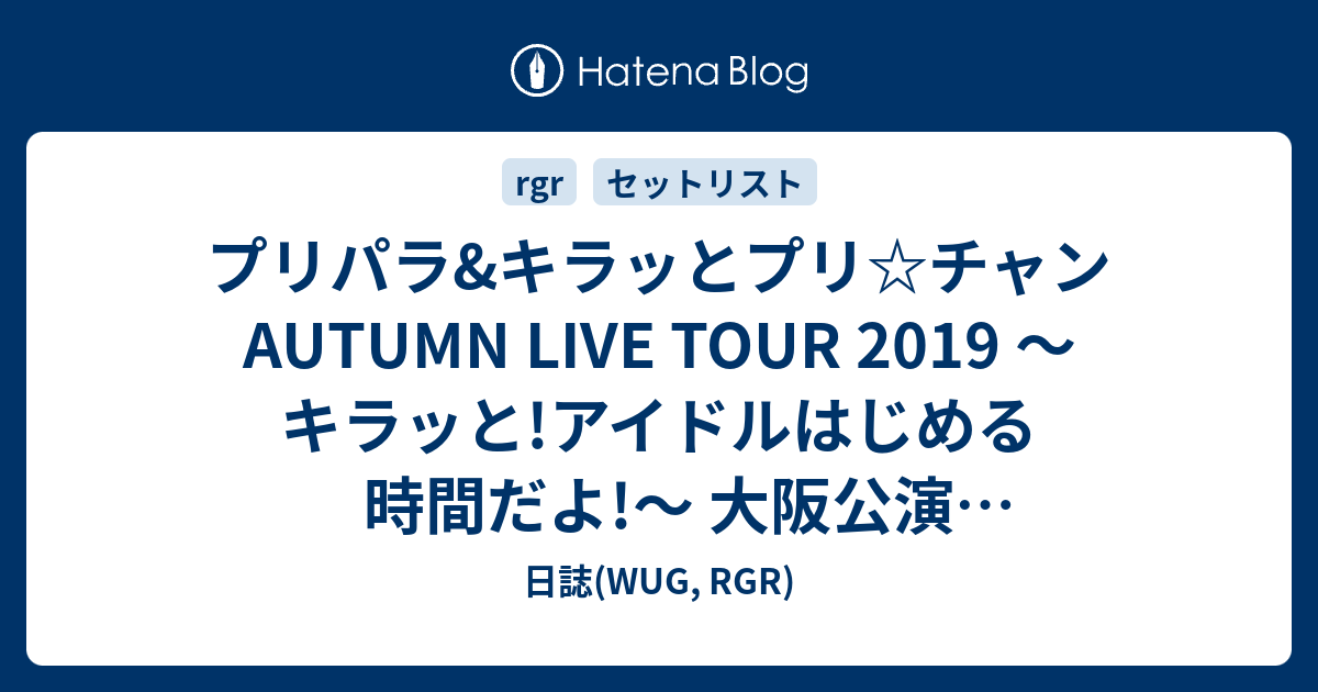 プリパラ キラッとプリ チャンautumn Live Tour 19 キラッと アイドルはじめる時間だよ 大阪公演 セットリスト 日誌 Wug Rgr