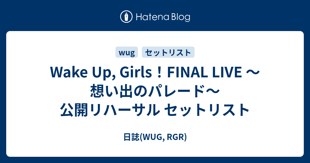 Wake Up Girls Final Live 想い出のパレード 公開リハーサル セットリスト 日誌 Wug Rgr