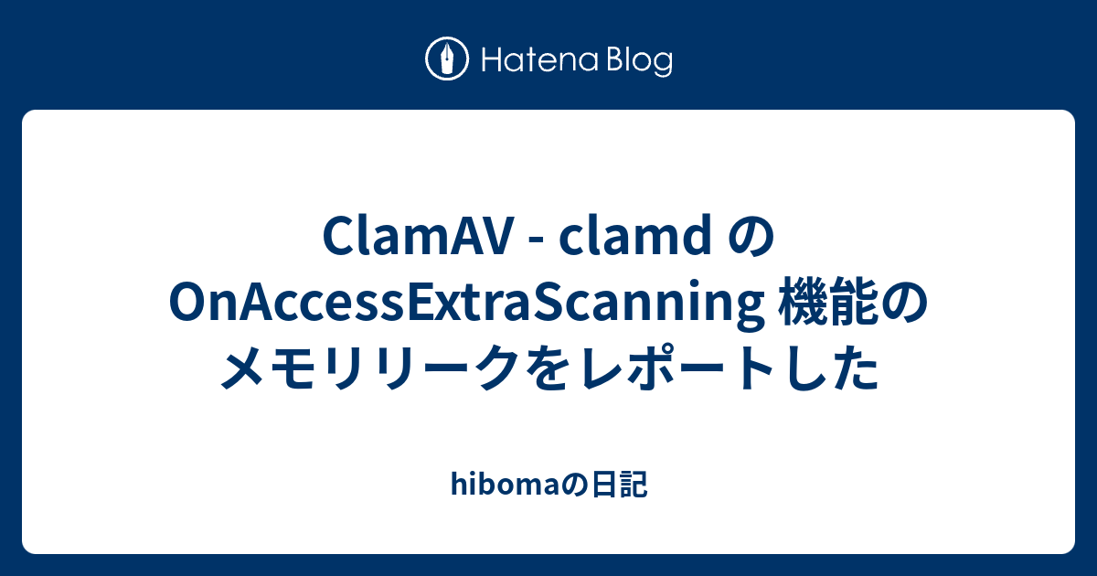 ClamAV - clamd の OnAccessExtraScanning 機能のメモリリークをレポートした - hibomaの日記