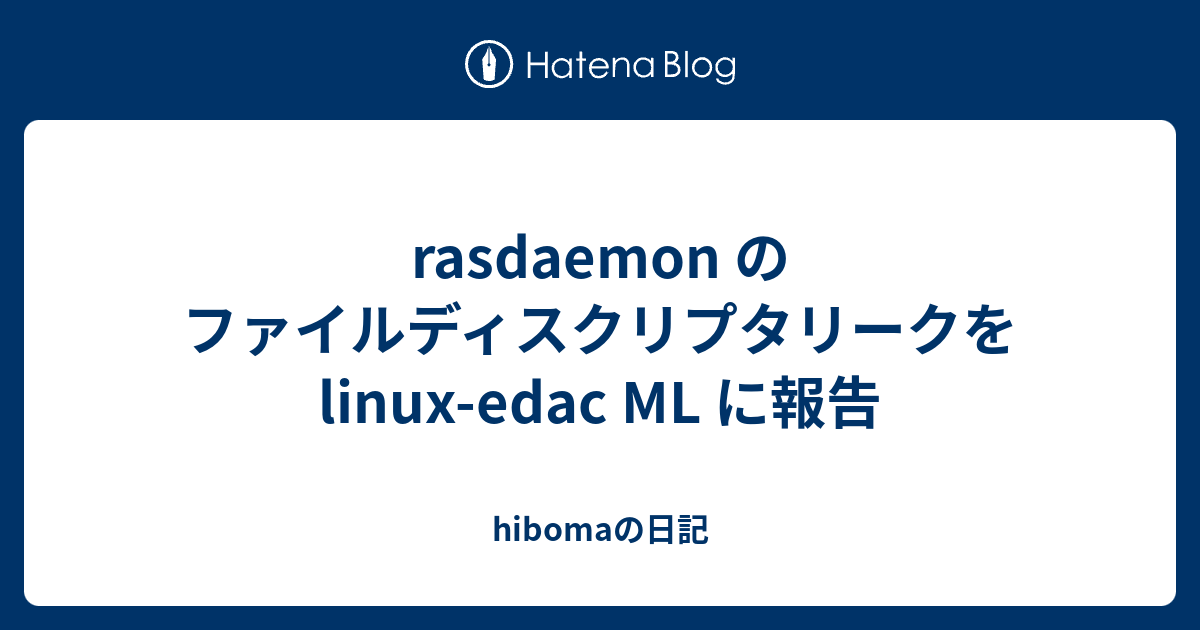 rasdaemon のファイルディスクリプタリークを linux-edac ML に報告 - hibomaの日記
