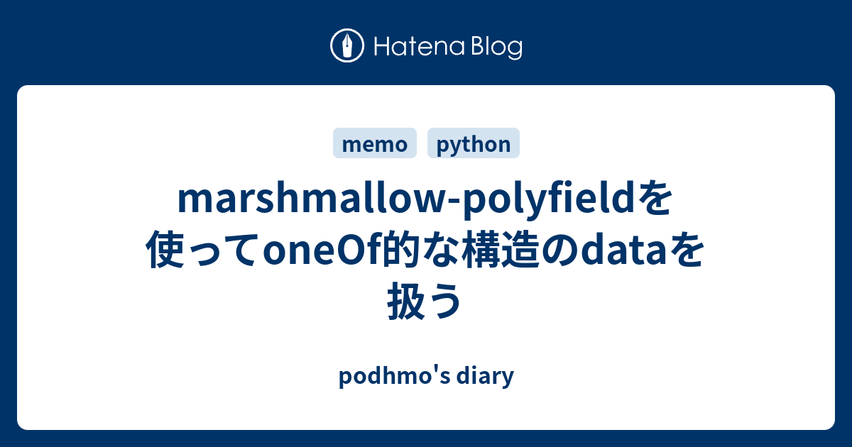 marshmallow-polyfieldを使ってoneOf的な構造のdataを扱う - podhmo's diary