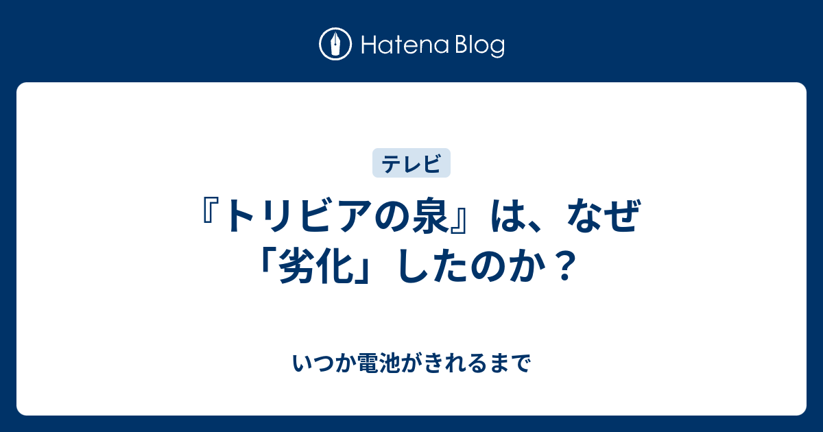 トリビアの泉 は なぜ 劣化 したのか いつか電池がきれるまで