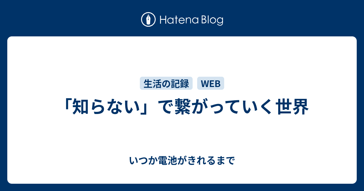 知らない で繋がっていく世界 いつか電池がきれるまで