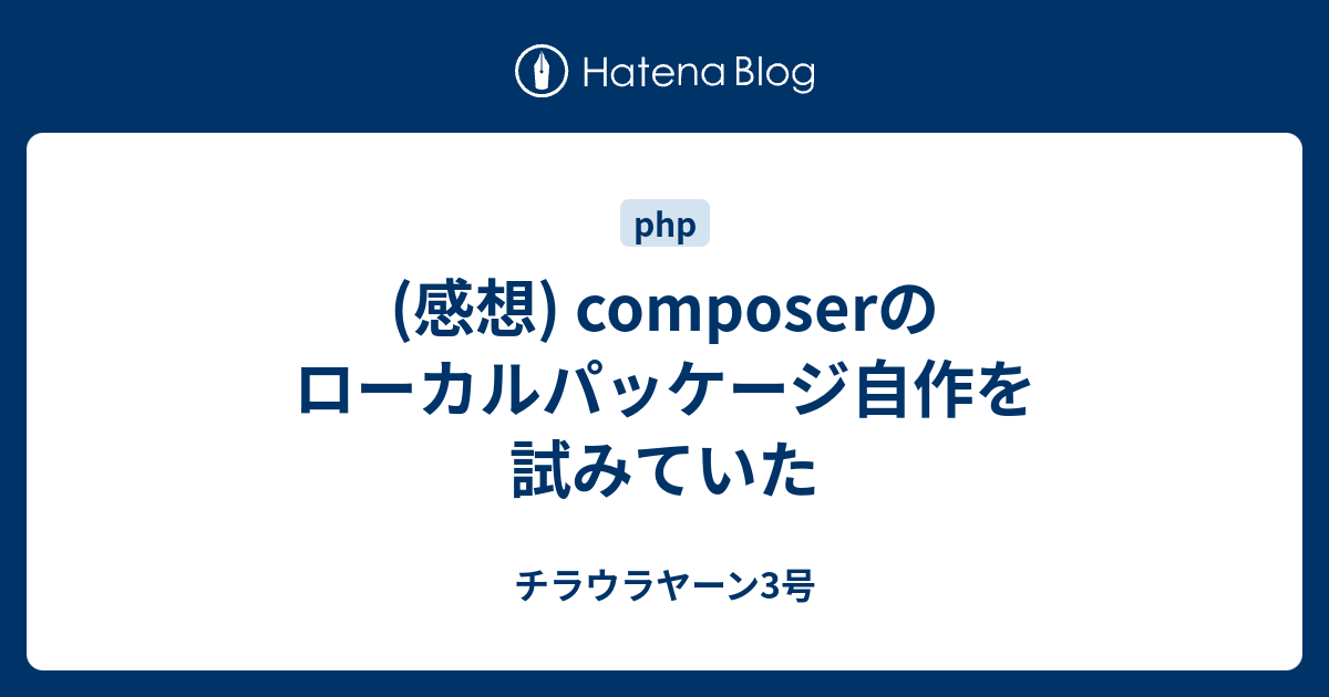 感想 Composerのローカルパッケージ自作を試みていた チラウラヤーン3号